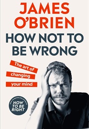 How Not to Be Wrong: The Art of Changing Your Mind (James O&#39;Brien)