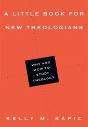 A Little Book for New Theologians: Why and How to Study Theology (Kelly M. Kapic)