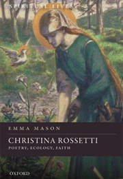 Christine Rossetti: Poetry, Ecology, Faith (Emma Mason)