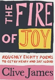 The Fire of Joy: Roughly 80 Poems to Get by Heart and Say Aloud (Clive James)