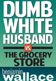 Dumb White Husband VS the Grocery Store (Benjamin Wallace)
