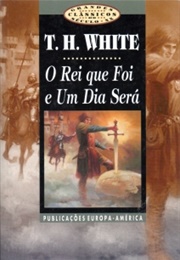 O Rei Que Foi E Um Dia Será (T. H. White)