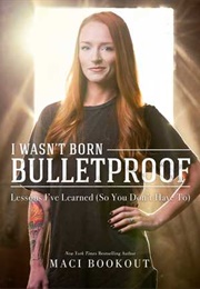 I Wasn&#39;t Born Bulletproof: Lessons I&#39;ve Learned (So You Don&#39;t Have To) (Maci Bookout)