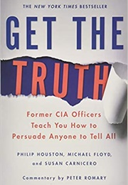 Get the Truth: Former CIA Officers Teach You How to Persuade Anyone to Tell All (Philip Houston)