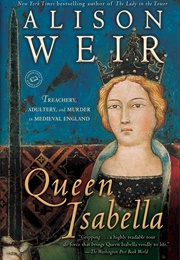 Queen Isabella: Treachery, Adultery, and Murder in Medieval England (Alison Weir)