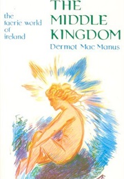 The Middle Kingdom: The Fairy World of Ireland (Der Out MacManus)