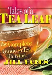 Tales of a Tea Leaf: The Complete Guide to Tea Cuisine (Yates, Jill)