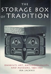 The Storage Box of Tradition: Kwakiutl Art, Anthropologists, and Museums, 1881-1981 (Ira Jacknis)