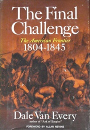 The Final Challenge: The American Frontier, 1804-1845 (Dale Van Every)