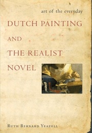 Art of the Everyday: Dutch Painting and the Realist Novel (Ruth Bernard Yeazell)