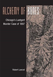 Alchemy of Bones: Chicago&#39;s Luetgert Murder Case of 1897 (Robert Loerzel)