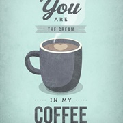 You&#39;re the Cream in My Coffee