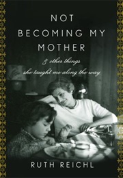 Not Becoming My Mother (Ruth Reichl)