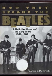 How They Became the Beatles: A Definitive History of the Early Years (Gareth L. Pawlowski)