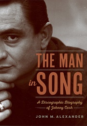 The Man in Song: A Discographic Biography of Johnny Cash (John M. Alexander)