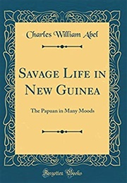 Savage Life in New Guinea: The Papuan in Many Moods (Charles Abel)