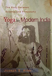 Yoga in Modern India: The Body Between Science and Philosophy (Joseph Atler)