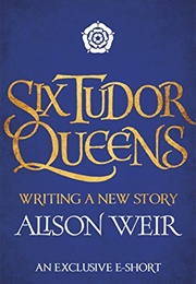 Six Tudor Queens: Writing a New Story (Alison Weir)