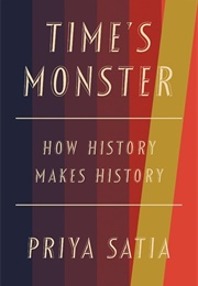 Time&#39;s Monster: How History Makes History (Priya Satia)