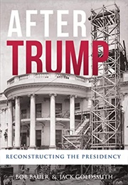 After Trump: Reconstructing the Presidency (Bob Bauer, Jack Goldsmith)