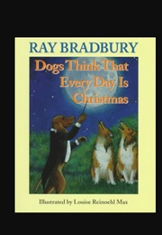 Dogs Think That Every Day Is Christmas (Ray Bradbury)