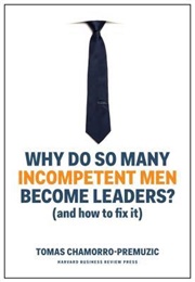 Why Do So Many Incompetent Men Become Leaders?: (And How to Fix It) (Tomas Chamorro-Premuzic)