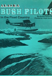 Alaska Bush Pilots in the Float Country (Archie Satterfield)