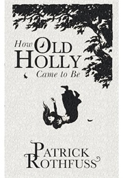 How Old Holly Came to Be (Patrick Rothfuss)