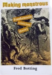 Making Monstrous: Frankenstein, Criticism, Theory (Frank Botting)