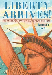 Liberty Arrives!: How America&#39;s Grandest Statue Found Her Home (Robert Byrd)