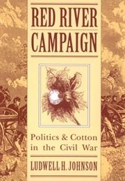 Red River Campaign: Politics and Cotton in the Civil Warred River Campaign: Politics and Cotton in T (Ludwell Johnson)