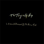 In a World Possessed by a Human Mind by the Tragically Hip