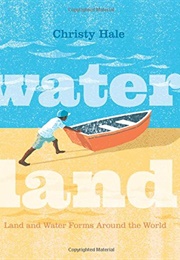 Water Land: Land and Water Forms Around the World (Christy Hale)