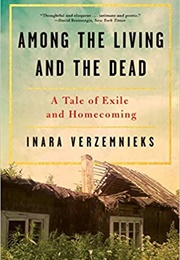 Among the Living and the Dead: A Tale of Exile and Homecoming on the War Roads of Europe (Inara Verzemnieks)