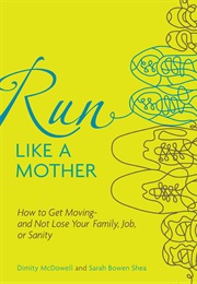 Run Like a Mother: How to Get Moving--And Not Lose Your Family, Job, or Sanity (Mcdowell, Dimity)