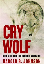 Cry Wolf: Inquest Into the True Nature of a Predator (Harold R. Johnson)