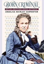 Born Criminal: Matilda Joslyn Gage, Radical Suffragist (Angelica Shirley Carpenter)