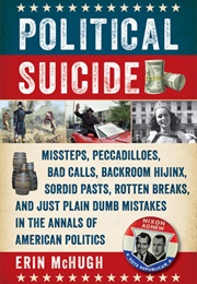 Political Suicide: Missteps, Peccadilloes, Bad Calls, Backroom Hijinx, Sordid Pasts, Rotten Breaks, (Erin Mchugh)