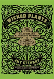 Wicked Plants: The Weed That Killed Lincoln&#39;s Mother and Other Botanical Atrocities (Amy Stewart)