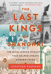 The Last Kings of Shanghai: The Rival Jewish Dynasties That Helped Create Modern China (Jonathan Kaufman)