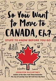 So You Want to Move to Canada, Eh?: Stuff to Know Before You Go (Jennifer McCartney)