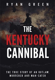 The Kentucky Cannibal: The True Story of an Outlaw, Murderer and Man-Eater (Ryan Green)