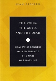 The Swiss, the Gold and the Dead: How Swiss Bankers Helped Finance the Nazi War Machine (Jean Zeigler)