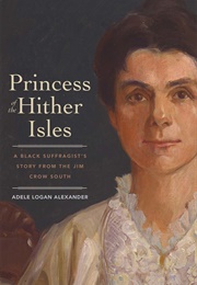 Princess of the Hither Isles: A Black Suffragist&#39;s Story From the Jim Crow South (Adele Logan Alexander)