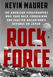 Rock Force: The American Paratroopers Who Took Back Corregidor and Exacted Macarthur&#39;s Revenge on Ja (Kevin Maurer)