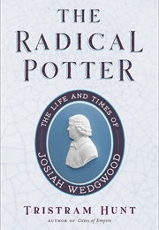 The Radical Potter: The Life and Times of Josiah Wedgwood (Tristram Hunt)
