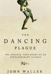 The Dancing Plague: The Strange, True Story of an Extraordinary Illness (John Waller)