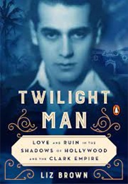 Twilight Man : Love and Ruin in the Shadows of  Hollywood and the Clark Empire (Liz Brown)