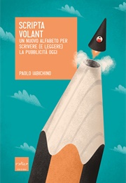 Scripta Volant. Un Nuovo Alfabeto Per Scrivere (E Leggere) La Pubblicità Oggi (Paolo Iabichino)