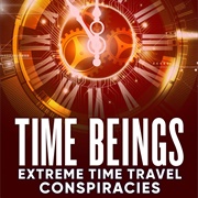 Time Beings: Extreme Time Travel Conspiracies